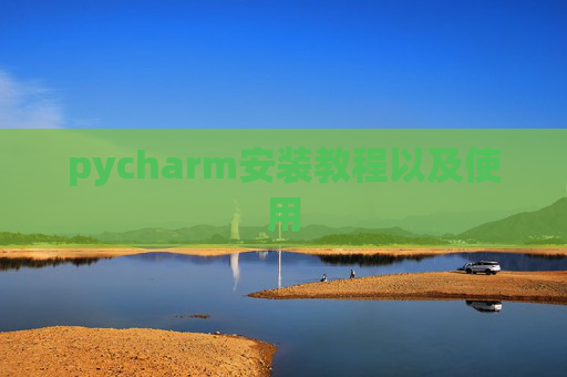 pycharm安装教程以及使用 pycharm安装教程以及使用